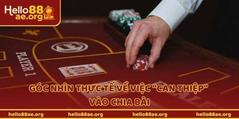 Góc nhìn thực tế về việc “can thiệp” vào chia bài